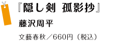 『隠し剣　弧影抄』 藤沢周平 文藝春秋／660円（税込）