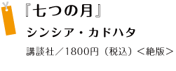 『七つの月』 シンシア・カドハタ講談社／1800円（税込）（絶版）