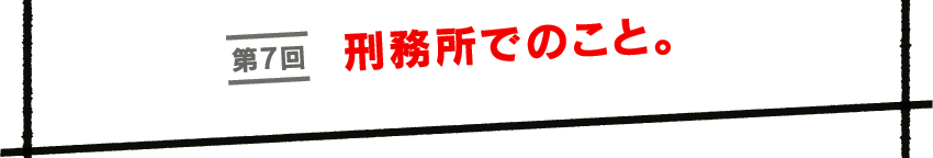第７回　刑務所でのこと。