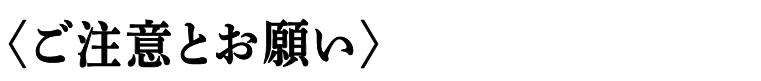 〈ご注意とお願い〉