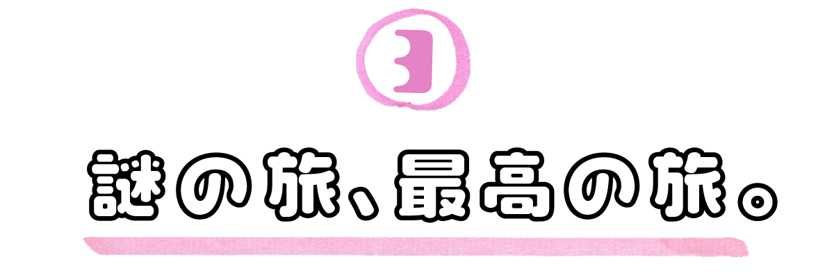 ３．謎の旅、最高の旅。