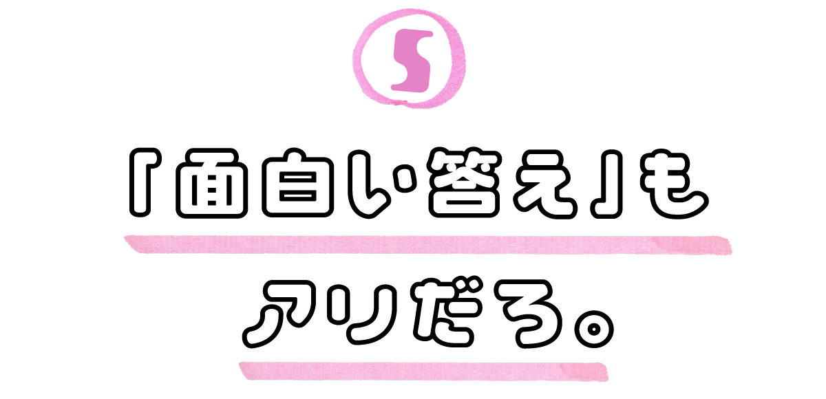５．「面白い答え」もアリだろ。