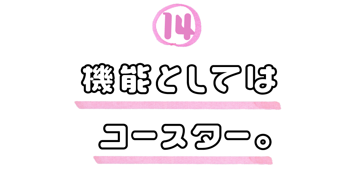 14．機能としてはコースター。