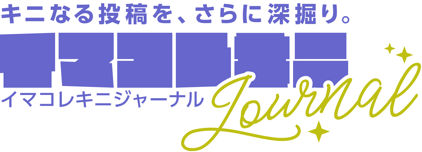 キニなる投稿を、さらに深堀り。イマコレキニジャーナル