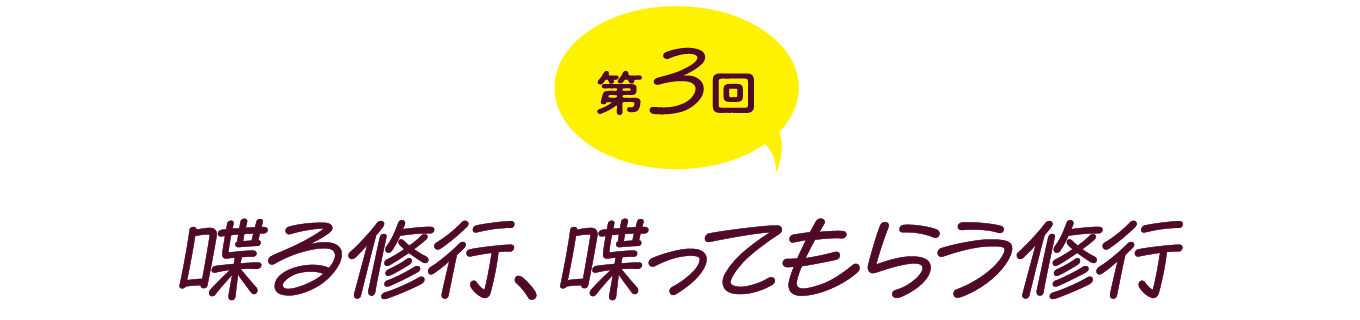 第３回　喋る修行、喋ってもらう修行