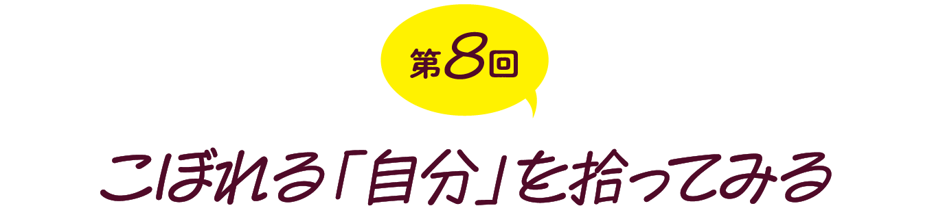 第８回　こぼれる「自分」を拾ってみる