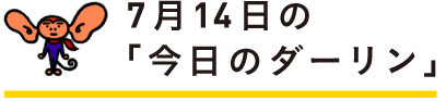 7月13日の「今日のダーリン」