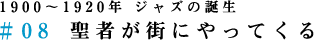 ＃08　1900～1920年 ジャズの誕生　聖者が街にやってくる