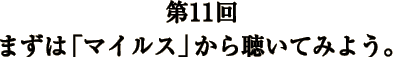 第11回 まずは「マイルス」から聴いてみよう。 第11回 まずは「マイルス」から聴いてみよう。