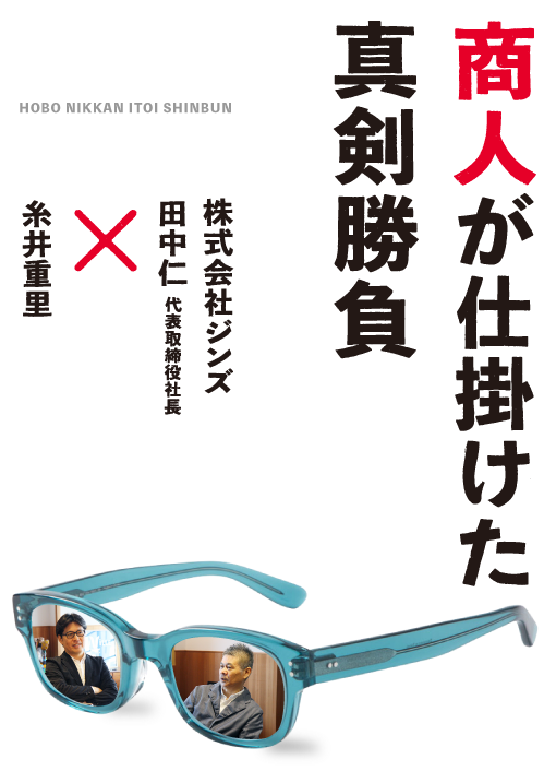 商人が仕掛けた真剣勝負　株式会社ジンズ 田中仁 代表取締役社長×糸井重里