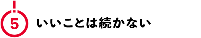 （5）いいことは続かない