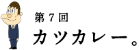 第7回 カツカレー。