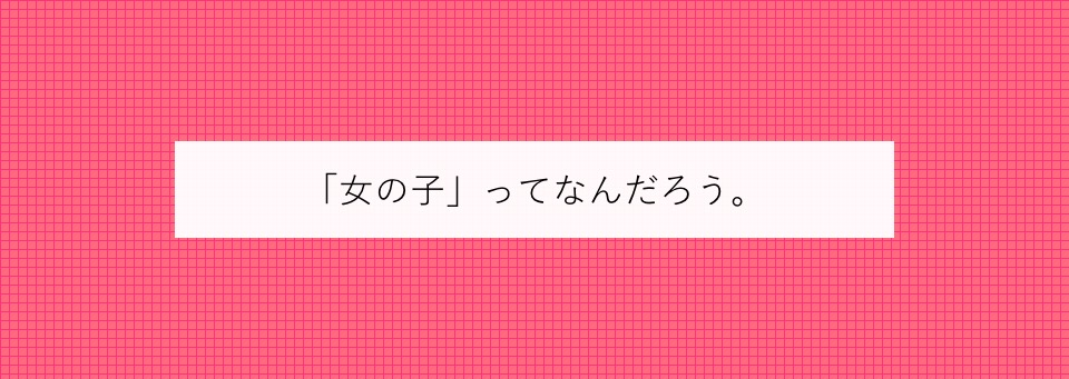 「女の子」ってなんだろう。