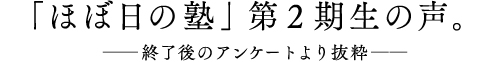■「ほぼ日の塾」第２期生の声。　──終了後のアンケートより抜粋──