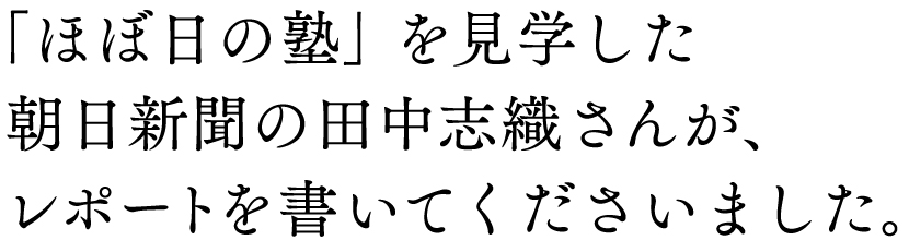 「ほぼ日の塾」を見学した
朝日新聞の田中志織さんが、
レポートを書いてくださいました。