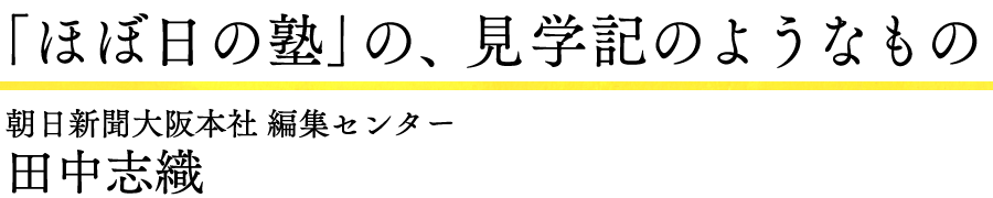 「ほぼ日の塾」の、見学記のようなもの
朝日新聞大阪本社 編集センター
田中志織
