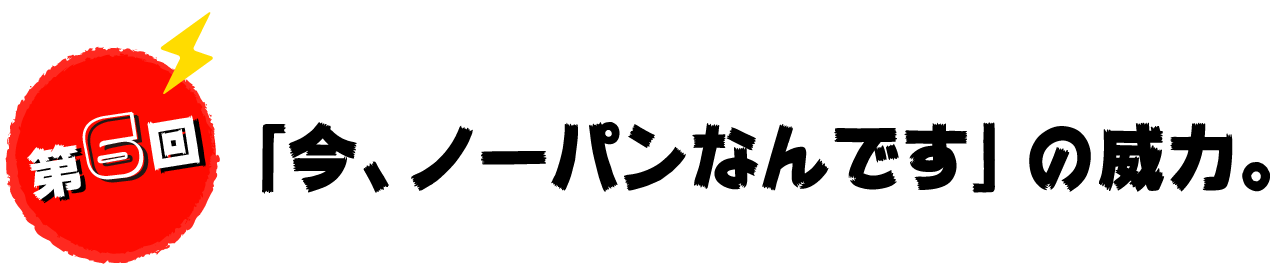 第６回　「今、ノーパンなんです」の威力。