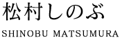 �������̂ԁ@SHINOBU MATSUMURA 
