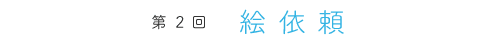 第2回 絵依頼