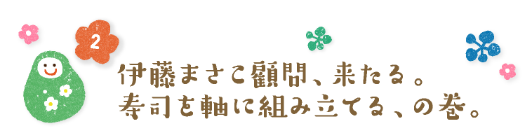伊藤まさこ顧問、来たる。寿司を軸に組み立てる、の巻。