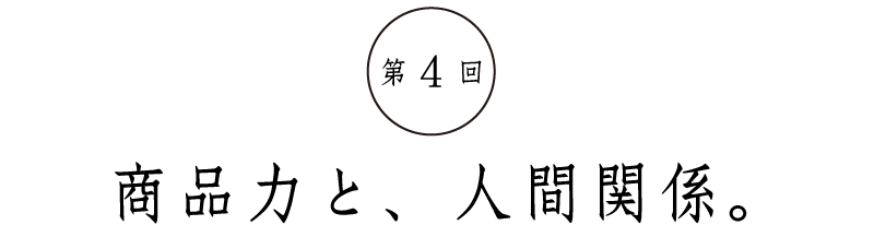 第4回商品力と、人間関係。