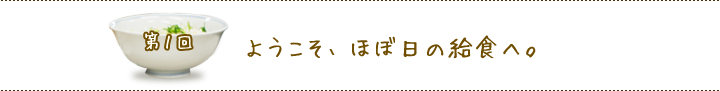 第１回　ようこそ、ほぼ日の給食へ。