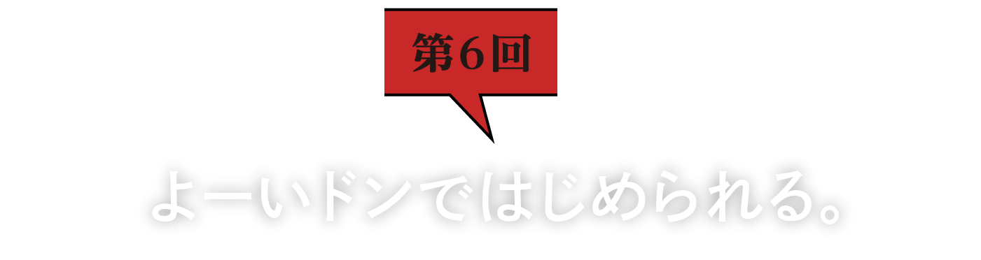 第6回　よーいドンではじめられる。