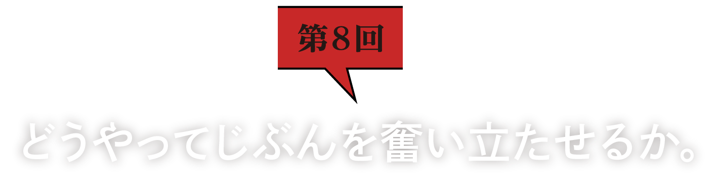 第8回　どうやってじぶんを奮い立たせるか。