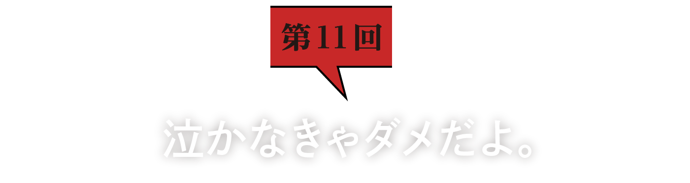 第11回　泣かなきゃダメだよ。