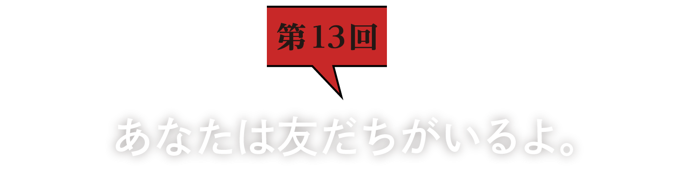 第13回　あなたは友だちがいるよ。