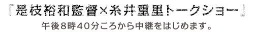 『是枝裕和監督×糸井重里トークショー』午後８時４０分ころから中継をはじめます。