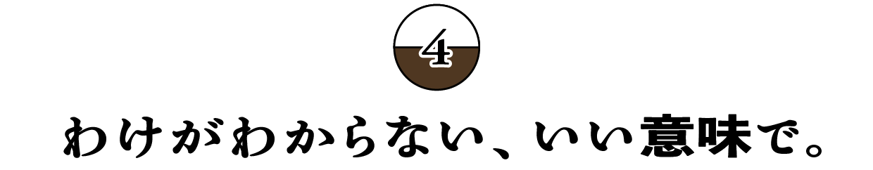 （4）わけがわからない、いい意味で。