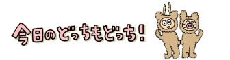 今日のどっちもどっち