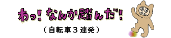 わ！　なんか踏んだ！(自転車３連発）