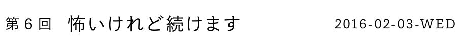 第6回 怖いけれど続けます