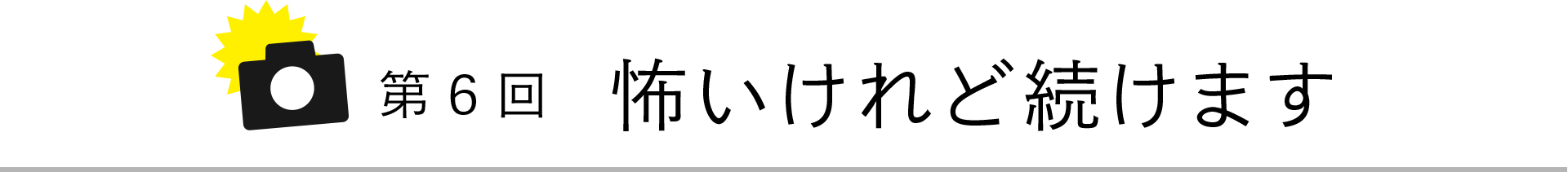 第6回 怖いけれど続けます