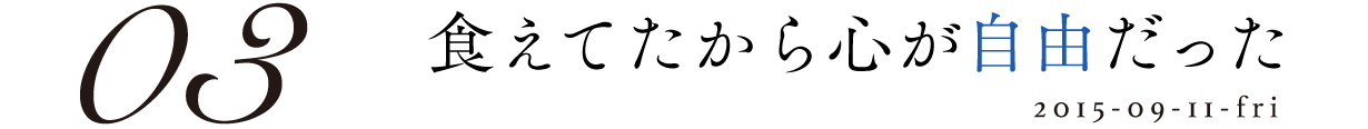 03 食えてたから心が自由だった