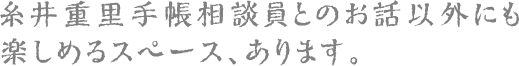 糸井重里手帳相談員とのお話以外にも楽しめるスペース、あります。