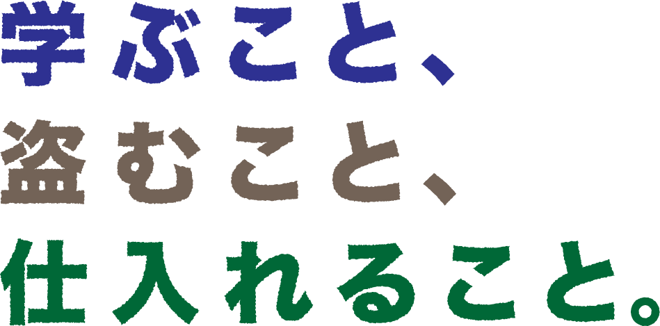学ぶこと、盗むこと、仕入れること。