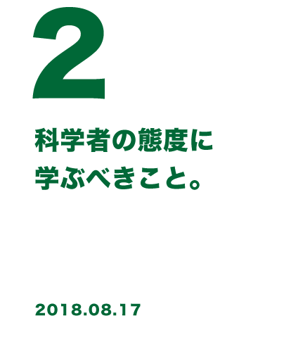 2 やるべきこと、コストを算出し、実行まで判断する科学者の態度に学ぶ。 2018.08.17