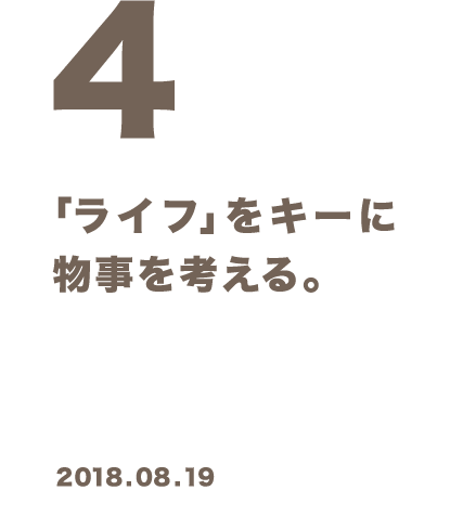 4 「ライフ」をキーに物事を考える。 2018.08.19