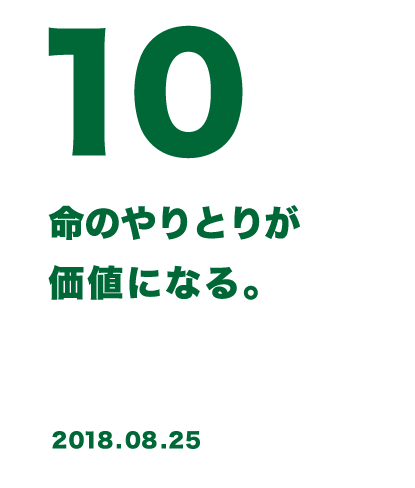 10 命のやりとりが価値になる。 2018.08.25