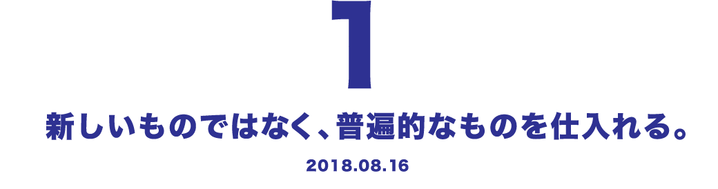 1 新しいものではなく、普遍的なものを仕入れる。 2018.08.16