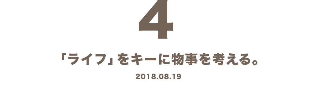 4 「ライフ」をキーに物事を考える。 2018.08.19