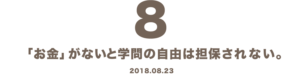 8 「お金」がないと学問の自由は担保されない。 2018.08.23