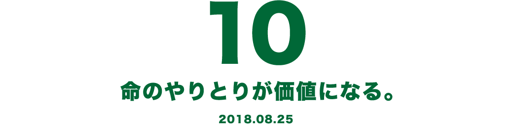 10 命のやりとりが価値になる。 2018.08.25