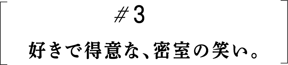 #3　好きで得意な、密室の笑い。