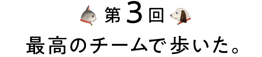 第3回 最高のチームで歩いた。