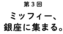 第3回
ミッフィー、
銀座に集まる。