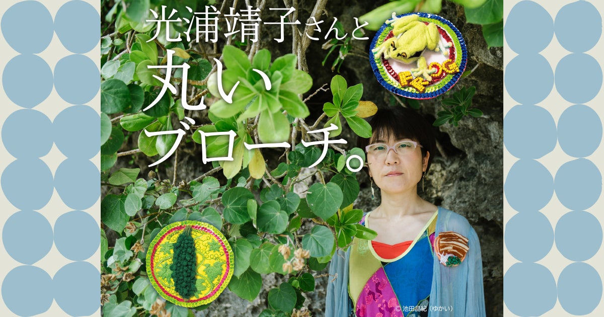 光浦靖子さんと丸いブローチ。 - ほぼ日刊イトイ新聞